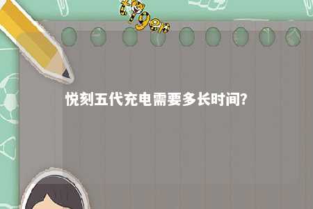悦刻五代充电需要多长时间？ 